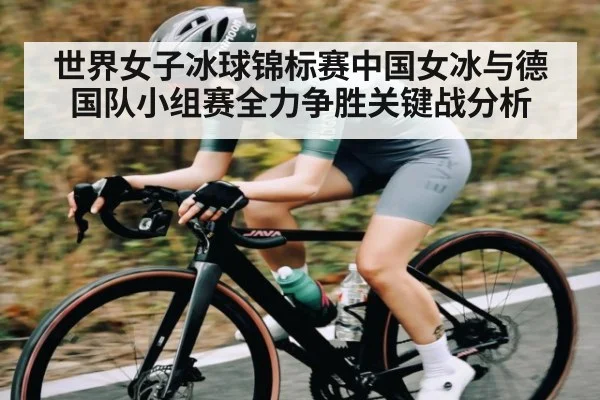 世界女子冰球锦标赛中国女冰与德国队小组赛全力争胜关键战分析